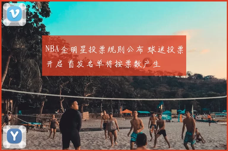 NBA全明星投票规则公布 球迷投票开启 首发名单将按票数产生