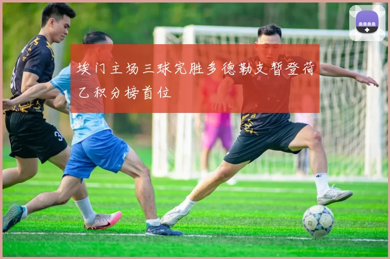 埃门主场三球完胜多德勒支暂登荷乙积分榜首位