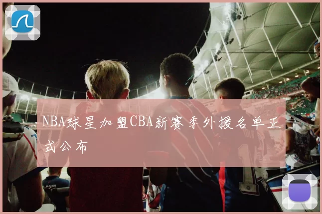 NBA球星加盟CBA新赛季外援名单正式公布