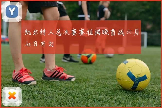 凯尔特人总决赛赛程揭晓首战六月七日开打