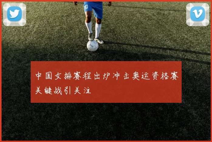 中国女排赛程出炉冲击奥运资格赛关键战引关注