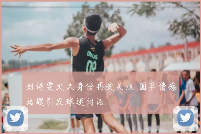 刘诗雯丈夫身份再受关注 国乒情感话题引发球迷讨论