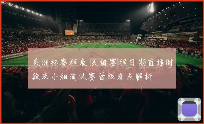 美洲杯赛程表 关键赛程日期直播时段及小组淘汰赛晋级看点解析
