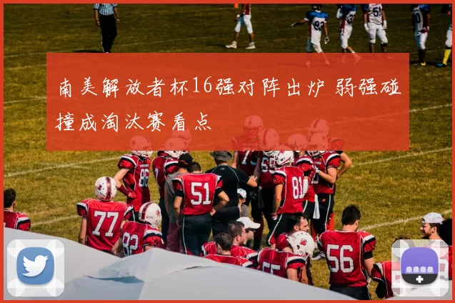 南美解放者杯16强对阵出炉 弱强碰撞成淘汰赛看点