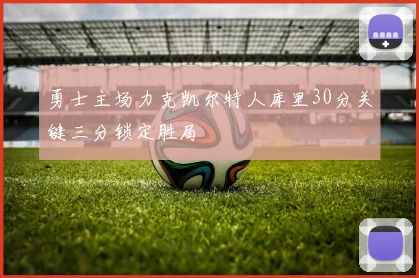 勇士主场力克凯尔特人库里30分关键三分锁定胜局