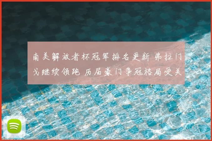 南美解放者杯冠军排名更新 弗拉门戈继续领跑 历届豪门争冠格局受关注