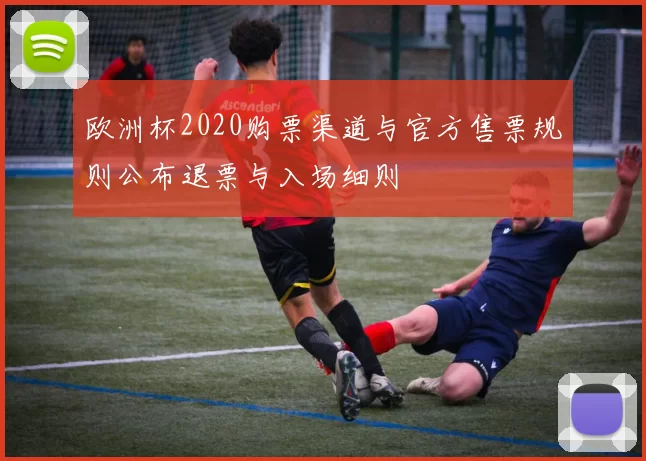 欧洲杯2020购票渠道与官方售票规则公布退票与入场细则