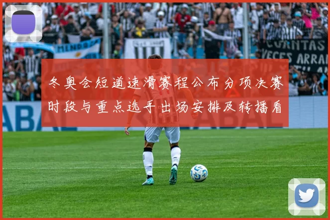 冬奥会短道速滑赛程公布分项决赛时段与重点选手出场安排及转播看点