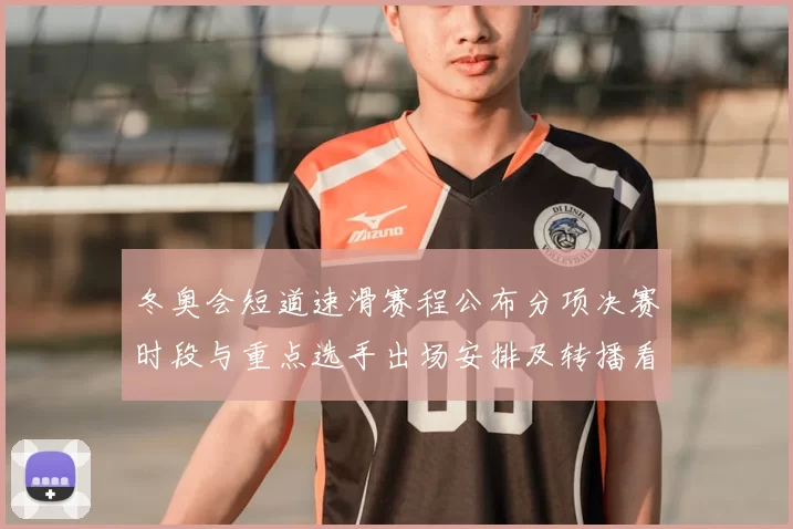 冬奥会短道速滑赛程公布分项决赛时段与重点选手出场安排及转播看点