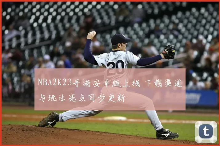 NBA2K23手游安卓版上线 下载渠道与玩法亮点同步更新