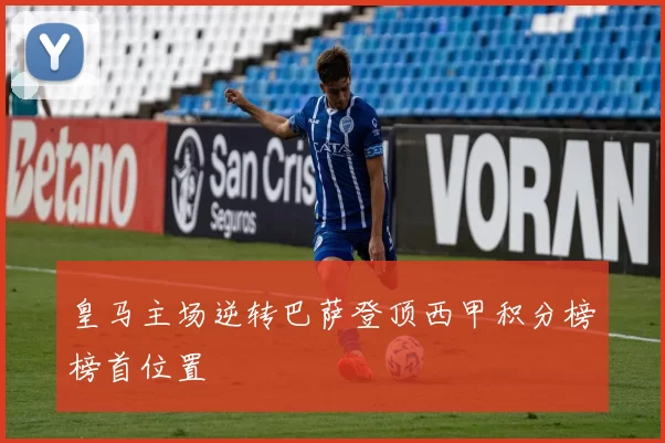 皇马主场逆转巴萨登顶西甲积分榜榜首位置