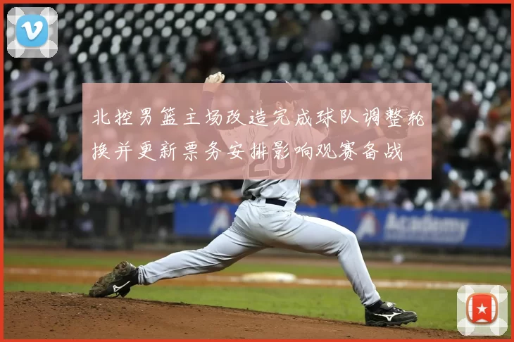 北控男篮主场改造完成球队调整轮换并更新票务安排影响观赛备战