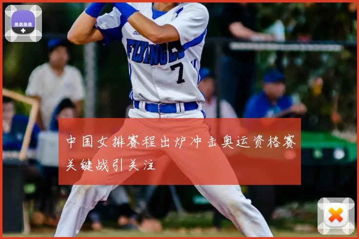 中国女排赛程出炉冲击奥运资格赛关键战引关注