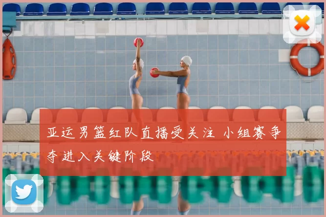 亚运男篮红队直播受关注 小组赛争夺进入关键阶段