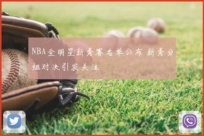 NBA全明星新秀赛名单公布 新秀分组对决引发关注