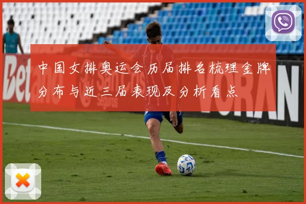 中国女排奥运会历届排名梳理金牌分布与近三届表现及分析看点