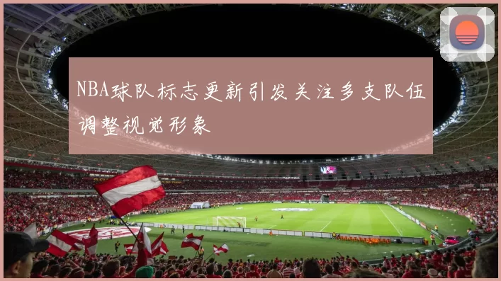 NBA球队标志更新引发关注多支队伍调整视觉形象