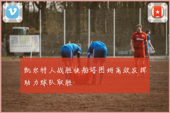 凯尔特人战胜快船塔图姆高效发挥助力球队取胜