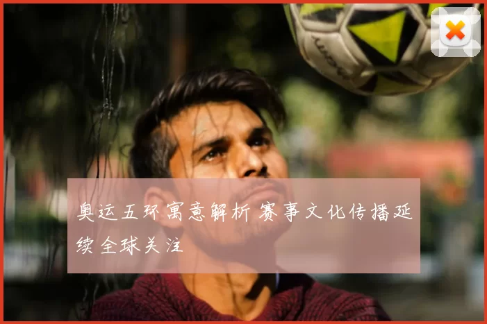 奥运五环寓意解析 赛事文化传播延续全球关注