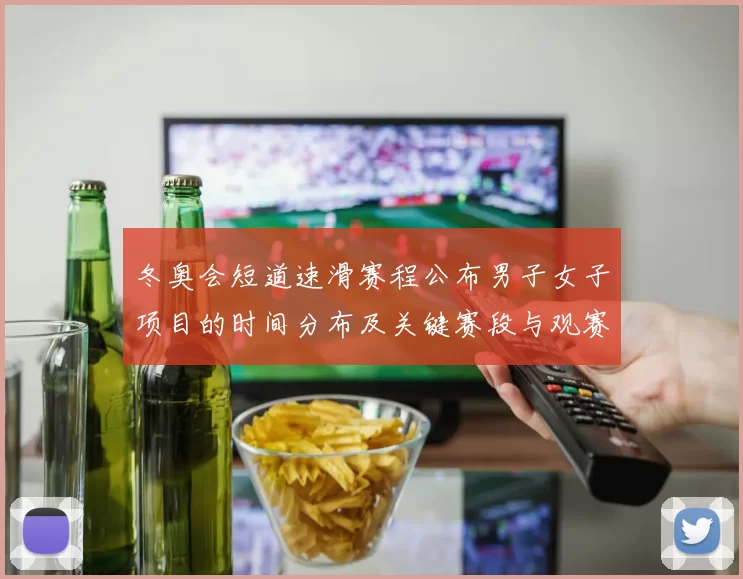 冬奥会短道速滑赛程公布男子女子项目的时间分布及关键赛段与观赛看点