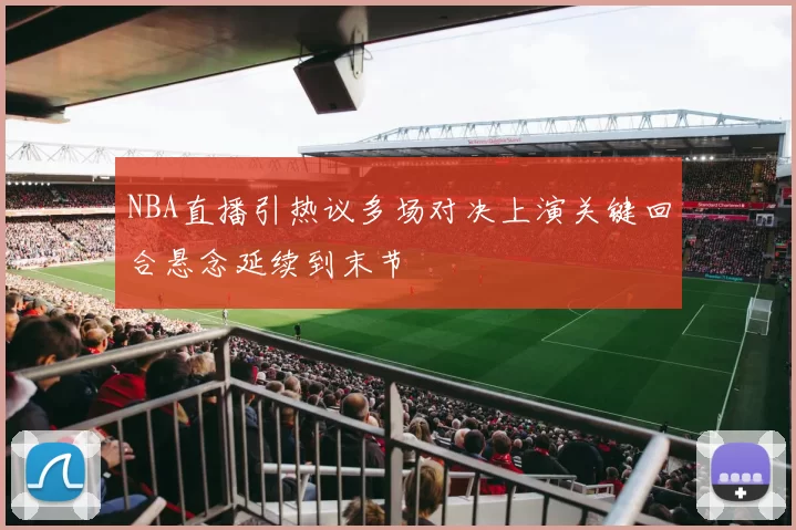 NBA直播引热议多场对决上演关键回合悬念延续到末节