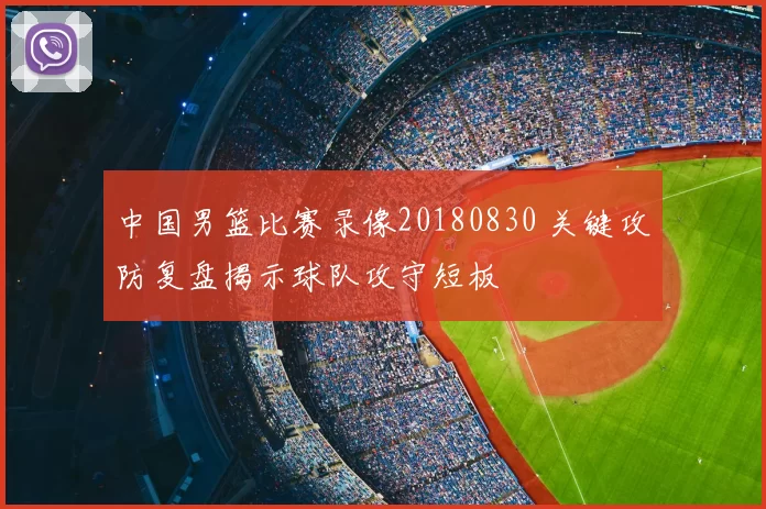 中国男篮比赛录像20180830 关键攻防复盘揭示球队攻守短板