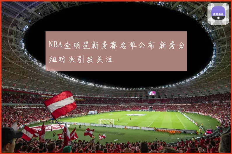 NBA全明星新秀赛名单公布 新秀分组对决引发关注