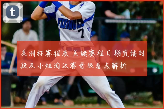 美洲杯赛程表 关键赛程日期直播时段及小组淘汰赛晋级看点解析
