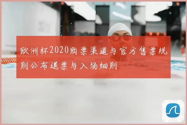 欧洲杯2020购票渠道与官方售票规则公布退票与入场细则