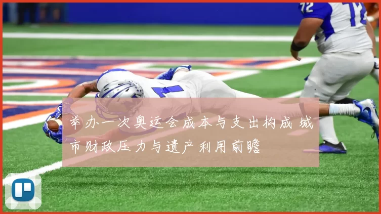 举办一次奥运会成本与支出构成 城市财政压力与遗产利用前瞻